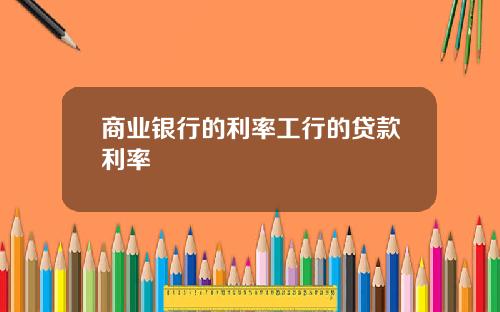 商业银行的利率工行的贷款利率