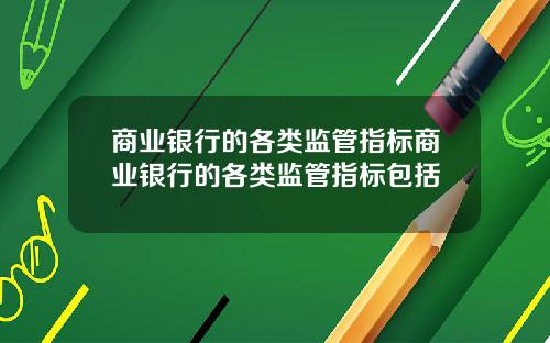 商业银行的各类监管指标商业银行的各类监管指标包括