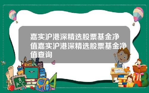 嘉实沪港深精选股票基金净值嘉实沪港深精选股票基金净值查询