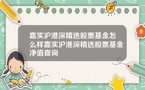 嘉实沪港深精选股票基金怎么样嘉实沪港深精选股票基金净值查询