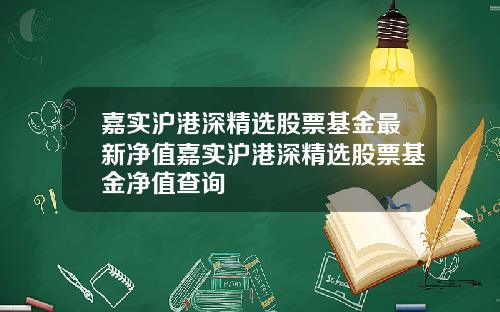 嘉实沪港深精选股票基金最新净值嘉实沪港深精选股票基金净值查询