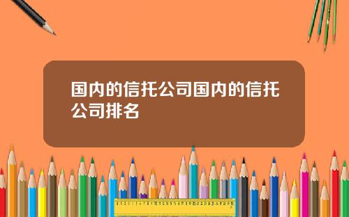 国内的信托公司国内的信托公司排名