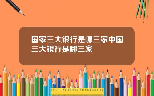 国家三大银行是哪三家中国三大银行是哪三家