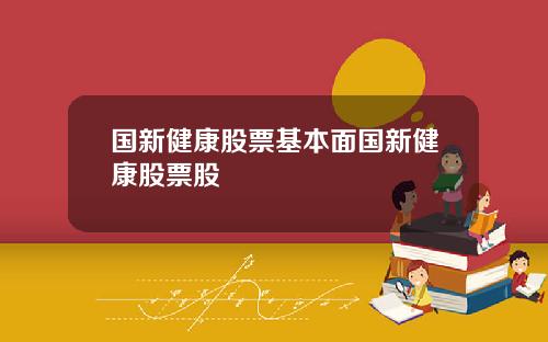 国新健康股票基本面国新健康股票股