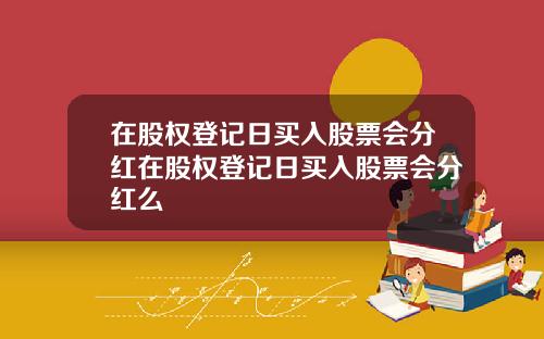 在股权登记日买入股票会分红在股权登记日买入股票会分红么