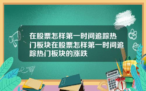 在股票怎样第一时间追踪热门板块在股票怎样第一时间追踪热门板块的涨跌