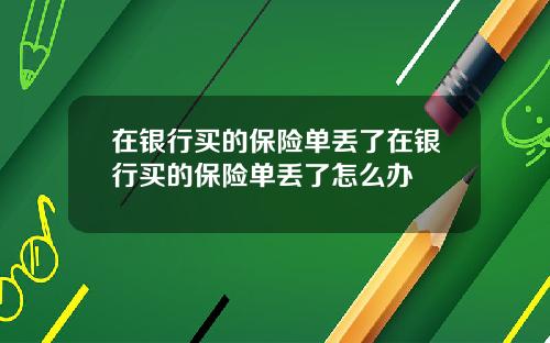 在银行买的保险单丢了在银行买的保险单丢了怎么办