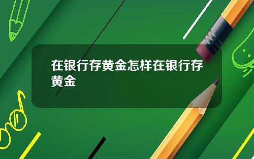 在银行存黄金怎样在银行存黄金