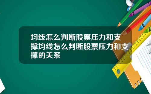 均线怎么判断股票压力和支撑均线怎么判断股票压力和支撑的关系