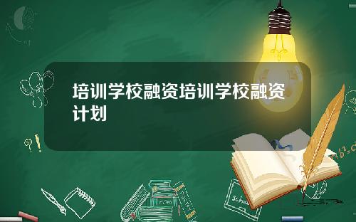 培训学校融资培训学校融资计划