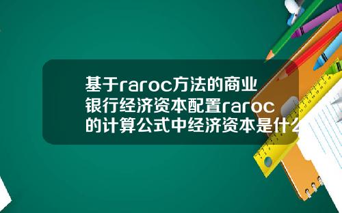 基于raroc方法的商业银行经济资本配置raroc的计算公式中经济资本是什么