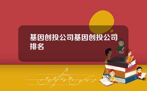 基因创投公司基因创投公司排名