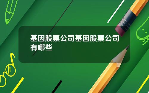 基因股票公司基因股票公司有哪些
