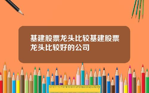 基建股票龙头比较基建股票龙头比较好的公司