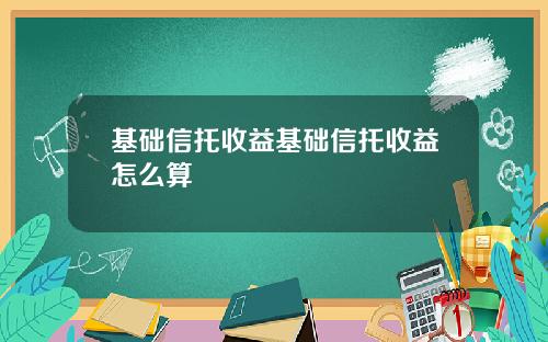 基础信托收益基础信托收益怎么算