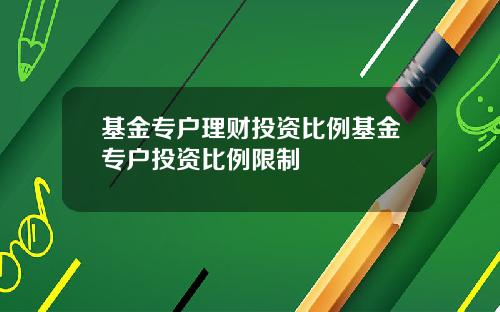 基金专户理财投资比例基金专户投资比例限制