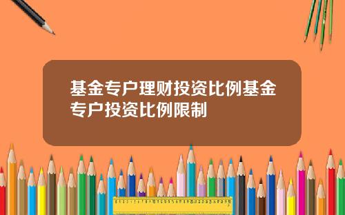 基金专户理财投资比例基金专户投资比例限制