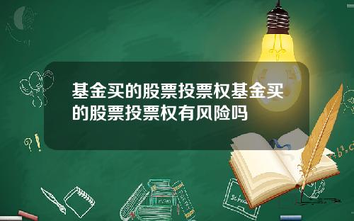 基金买的股票投票权基金买的股票投票权有风险吗