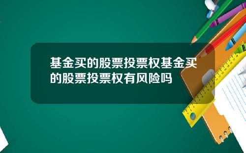 基金买的股票投票权基金买的股票投票权有风险吗