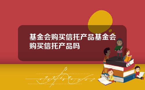 基金会购买信托产品基金会购买信托产品吗