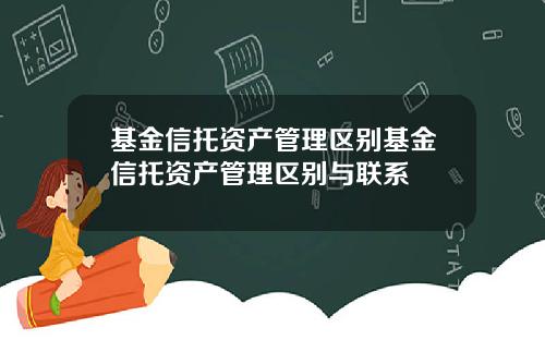 基金信托资产管理区别基金信托资产管理区别与联系