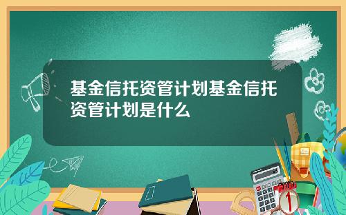 基金信托资管计划基金信托资管计划是什么