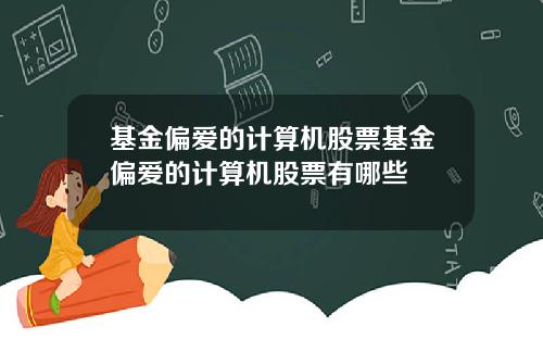 基金偏爱的计算机股票基金偏爱的计算机股票有哪些