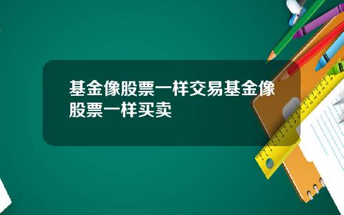 基金像股票一样交易基金像股票一样买卖