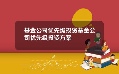 基金公司优先级投资基金公司优先级投资方案