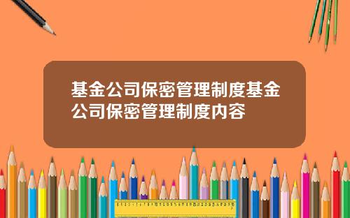 基金公司保密管理制度基金公司保密管理制度内容