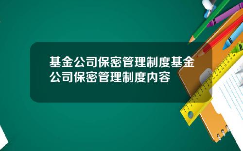 基金公司保密管理制度基金公司保密管理制度内容