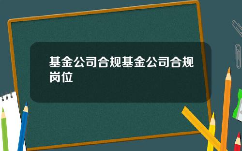 基金公司合规基金公司合规岗位