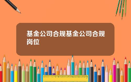 基金公司合规基金公司合规岗位