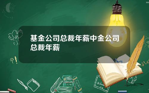 基金公司总裁年薪中金公司总裁年薪