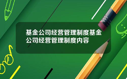 基金公司经营管理制度基金公司经营管理制度内容