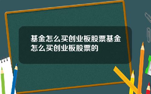 基金怎么买创业板股票基金怎么买创业板股票的
