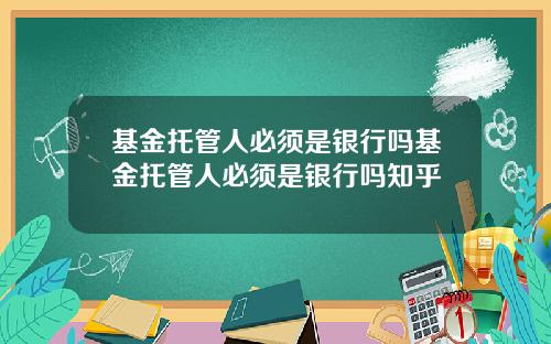 基金托管人必须是银行吗基金托管人必须是银行吗知乎