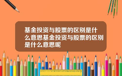 基金投资与股票的区别是什么意思基金投资与股票的区别是什么意思呢