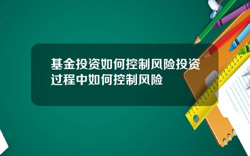 基金投资如何控制风险投资过程中如何控制风险