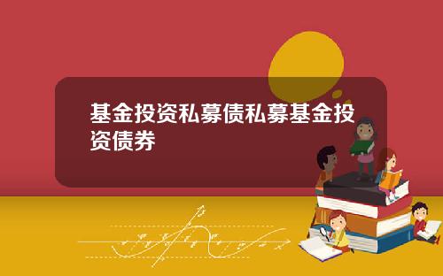 基金投资私募债私募基金投资债券