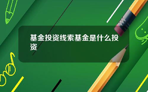 基金投资线索基金是什么投资