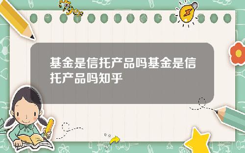 基金是信托产品吗基金是信托产品吗知乎
