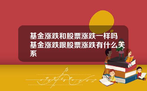 基金涨跌和股票涨跌一样吗基金涨跌跟股票涨跌有什么关系