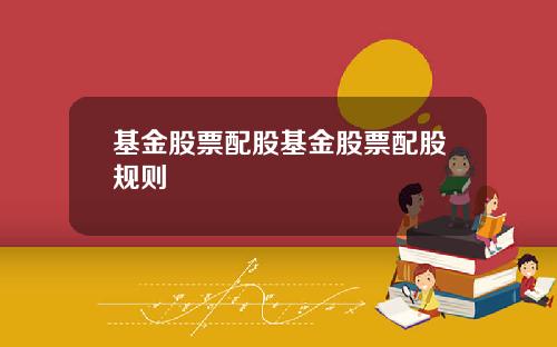 基金股票配股基金股票配股规则