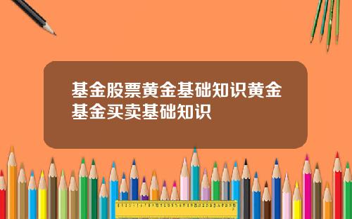 基金股票黄金基础知识黄金基金买卖基础知识