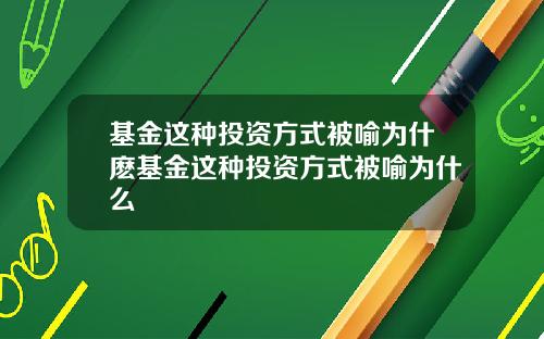 基金这种投资方式被喻为什麽基金这种投资方式被喻为什么