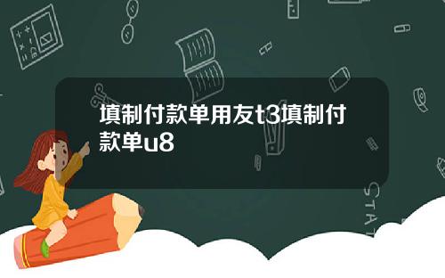 填制付款单用友t3填制付款单u8
