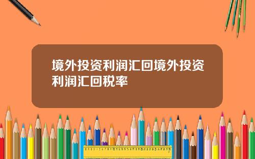 境外投资利润汇回境外投资利润汇回税率