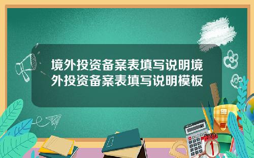 境外投资备案表填写说明境外投资备案表填写说明模板