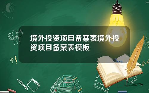 境外投资项目备案表境外投资项目备案表模板